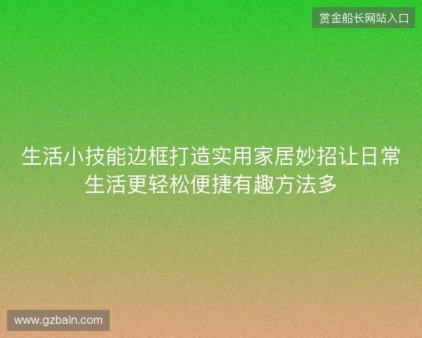 生活小技能边框打造实用家居妙招让日常生活更轻松便捷有趣方法多